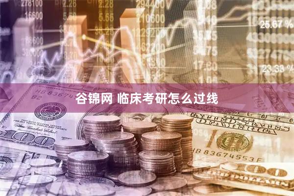 谷锦网 临床考研怎么过线