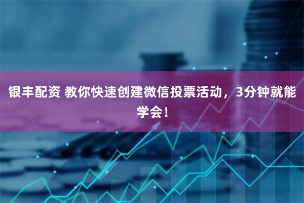 银丰配资 教你快速创建微信投票活动，3分钟就能学会！