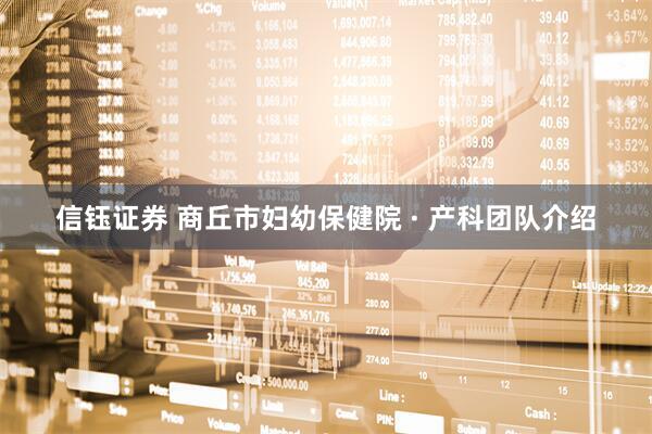 信钰证券 商丘市妇幼保健院 · 产科团队介绍