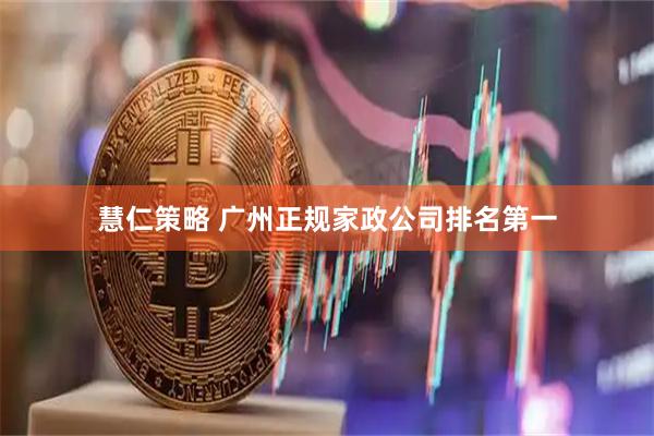 慧仁策略 广州正规家政公司排名第一