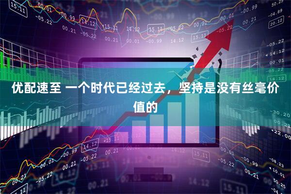 优配速至 一个时代已经过去，坚持是没有丝毫价值的