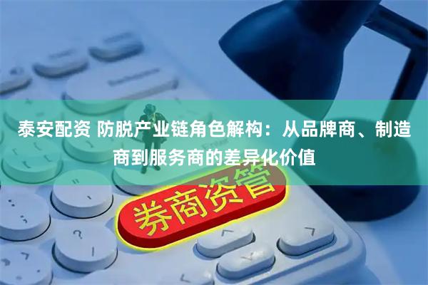 泰安配资 防脱产业链角色解构：从品牌商、制造商到服务商的差异化价值