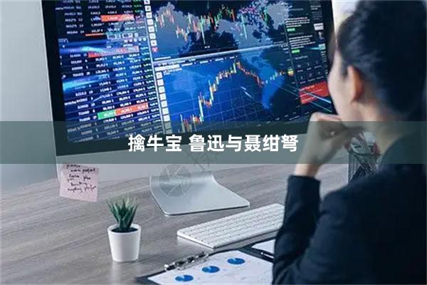 擒牛宝 鲁迅与聂绀弩