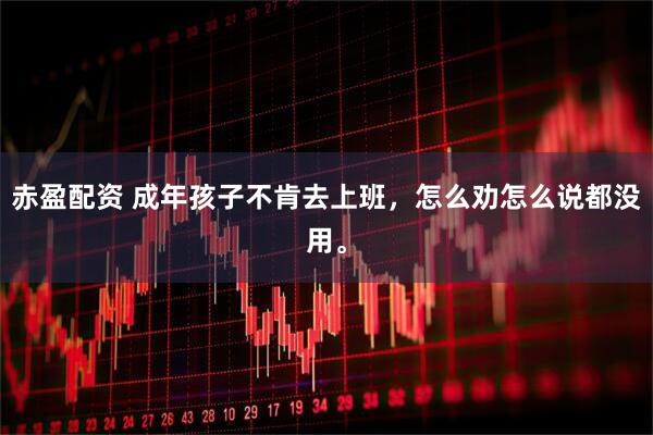 赤盈配资 成年孩子不肯去上班，怎么劝怎么说都没用。