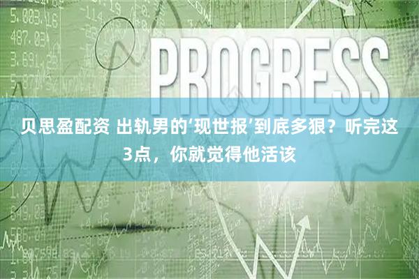 贝思盈配资 出轨男的‘现世报’到底多狠？听完这3点，你就觉得他活该