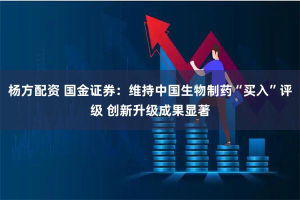 杨方配资 国金证券：维持中国生物制药“买入”评级 创新升级成果显著