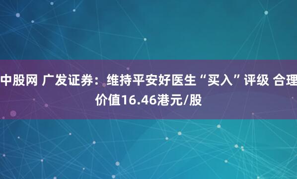 中股网 广发证券：维持平安好医生“买入”评级 合理价值16.46港元/股