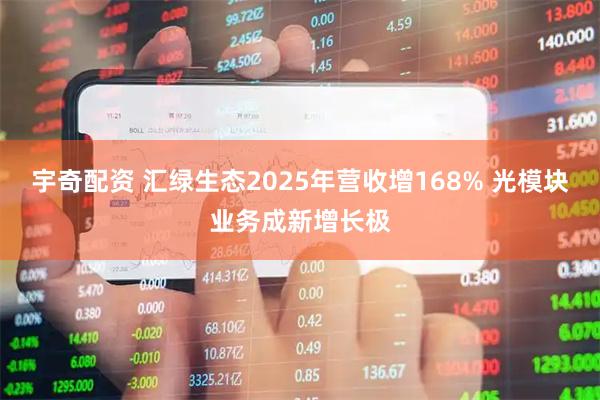 宇奇配资 汇绿生态2025年营收增168% 光模块业务成新增长极