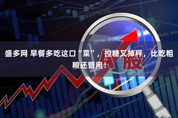 盛多网 早餐多吃这口“菜”，控糖又掉秤，比吃粗粮还管用！