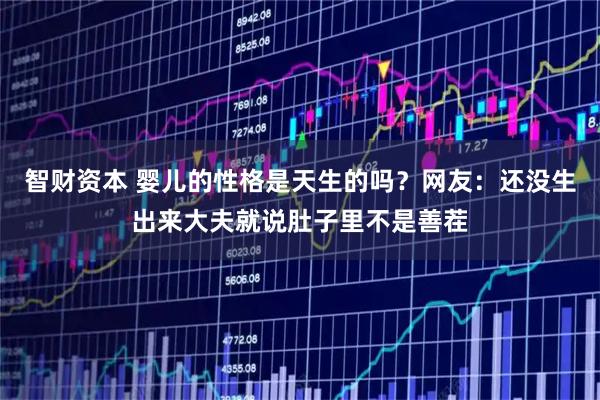智财资本 婴儿的性格是天生的吗？网友：还没生出来大夫就说肚子里不是善茬