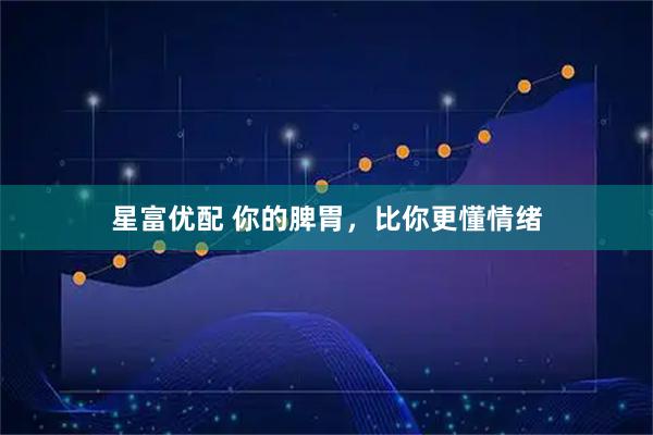 星富优配 你的脾胃，比你更懂情绪