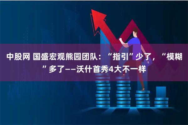 中股网 国盛宏观熊园团队：“指引”少了，“模糊”多了——沃什首秀4大不一样