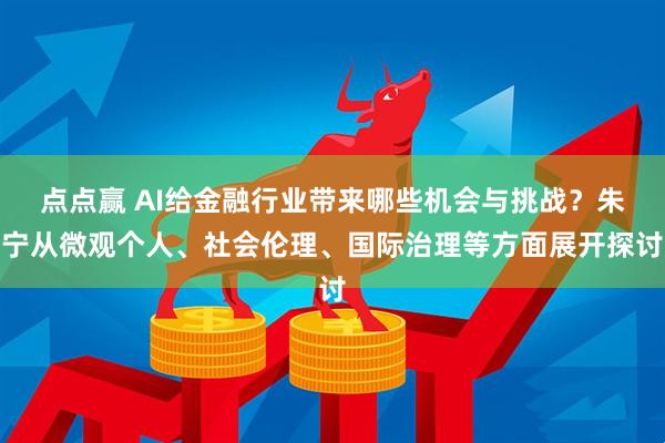 点点赢 AI给金融行业带来哪些机会与挑战？朱宁从微观个人、社会伦理、国际治理等方面展开探讨