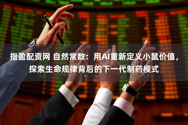 指盈配资网 自然常数：用AI重新定义小鼠价值，探索生命规律背后的下一代制药模式