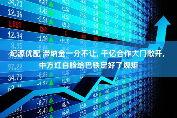 纪源优配 滞纳金一分不让, 千亿合作大门敞开, 中方红白脸给巴铁定好了规矩