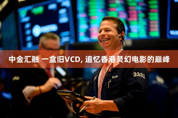 中金汇融 一盒旧VCD, 追忆香港灵幻电影的巅峰