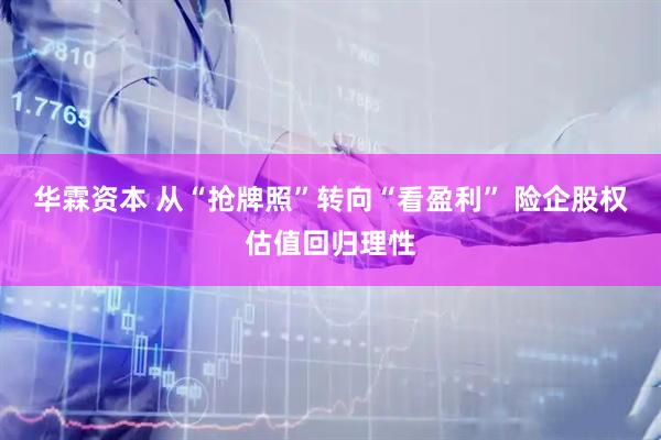 华霖资本 从“抢牌照”转向“看盈利” 险企股权估值回归理性