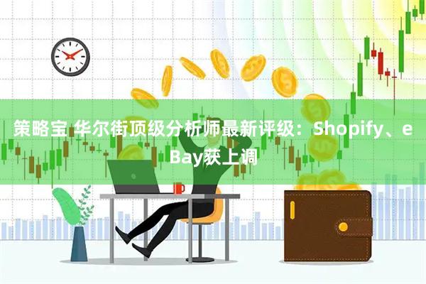 策略宝 华尔街顶级分析师最新评级:Shopify、eBay获上调