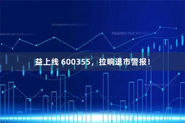 益上线 600355,拉响退市警报!