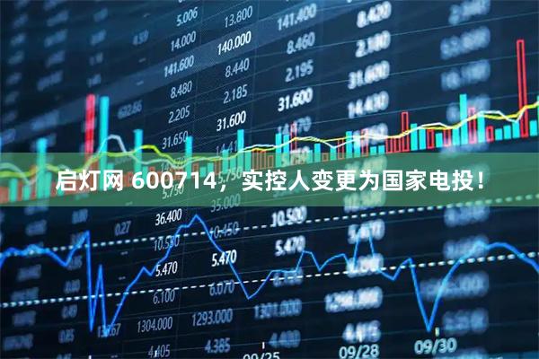 启灯网 600714,实控人变更为国家电投!