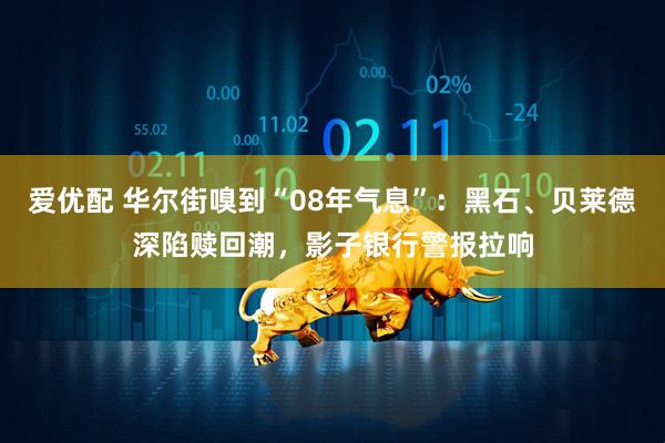 爱优配 华尔街嗅到“08年气息”：黑石、贝莱德深陷赎回潮，影子银行警报拉响