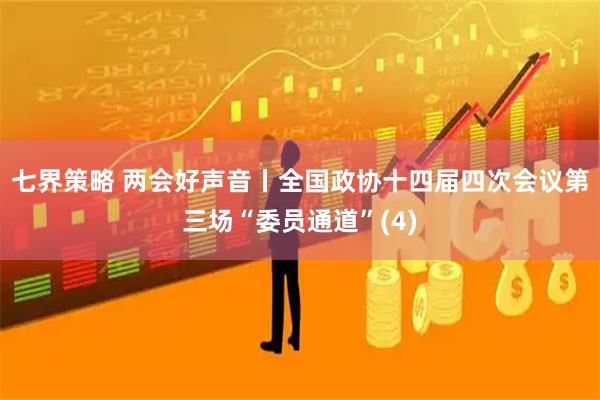 七界策略 两会好声音丨全国政协十四届四次会议第三场“委员通道”(4)