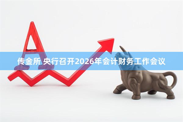 传金所 央行召开2026年会计财务工作会议