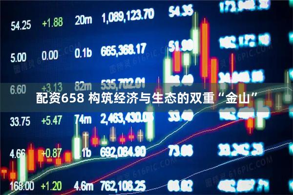 配资658 构筑经济与生态的双重“金山”