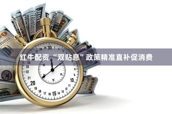红牛配资 “双贴息”政策精准直补促消费