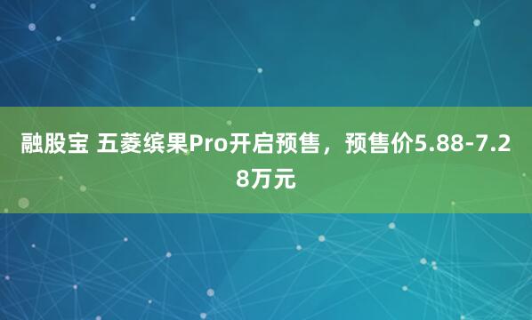 融股宝 五菱缤果Pro开启预售，预售价5.88-7.28万元