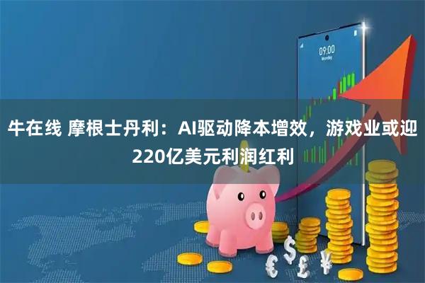 牛在线 摩根士丹利：AI驱动降本增效，游戏业或迎220亿美元利润红利