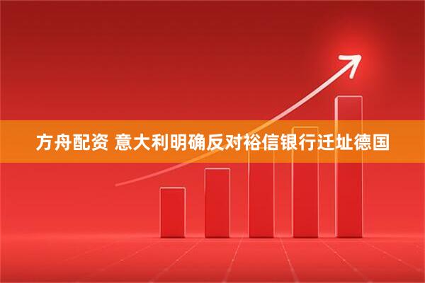 方舟配资 意大利明确反对裕信银行迁址德国