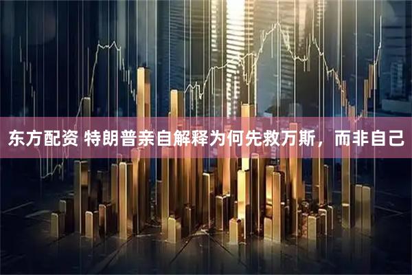 东方配资 特朗普亲自解释为何先救万斯,而非自己