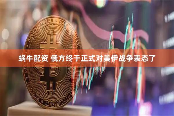 蜗牛配资 俄方终于正式对美伊战争表态了