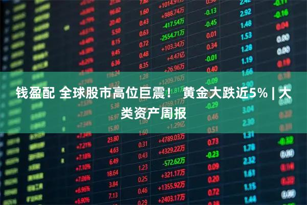 钱盈配 全球股市高位巨震！ 黄金大跌近5% | 大类资产周报