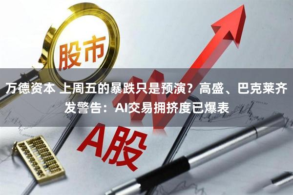 万德资本 上周五的暴跌只是预演？高盛、巴克莱齐发警告：AI交易拥挤度已爆表