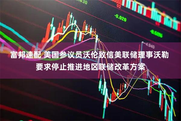富邦速配 美国参议员沃伦致信美联储理事沃勒 要求停止推进地区联储改革方案