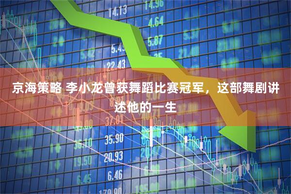 京海策略 李小龙曾获舞蹈比赛冠军，这部舞剧讲述他的一生