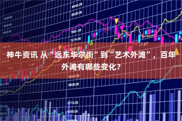 神牛资讯 从“远东华尔街”到“艺术外滩”，百年外滩有哪些变化？